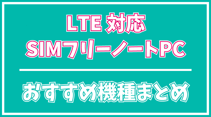 2020年更新 Lte対応simフリーノートパソコンのおすすめ機種まとめ